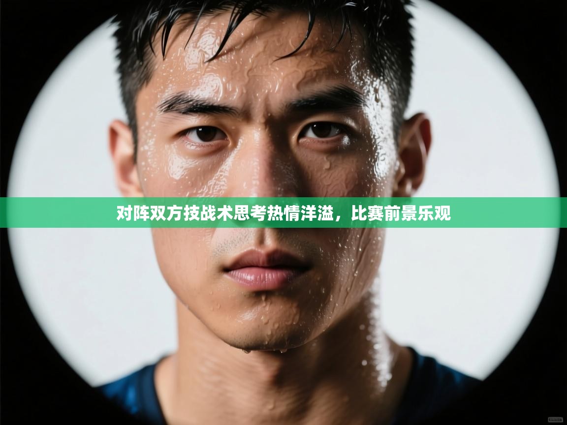 对阵双方技战术思考热情洋溢，比赛前景乐观  第1张