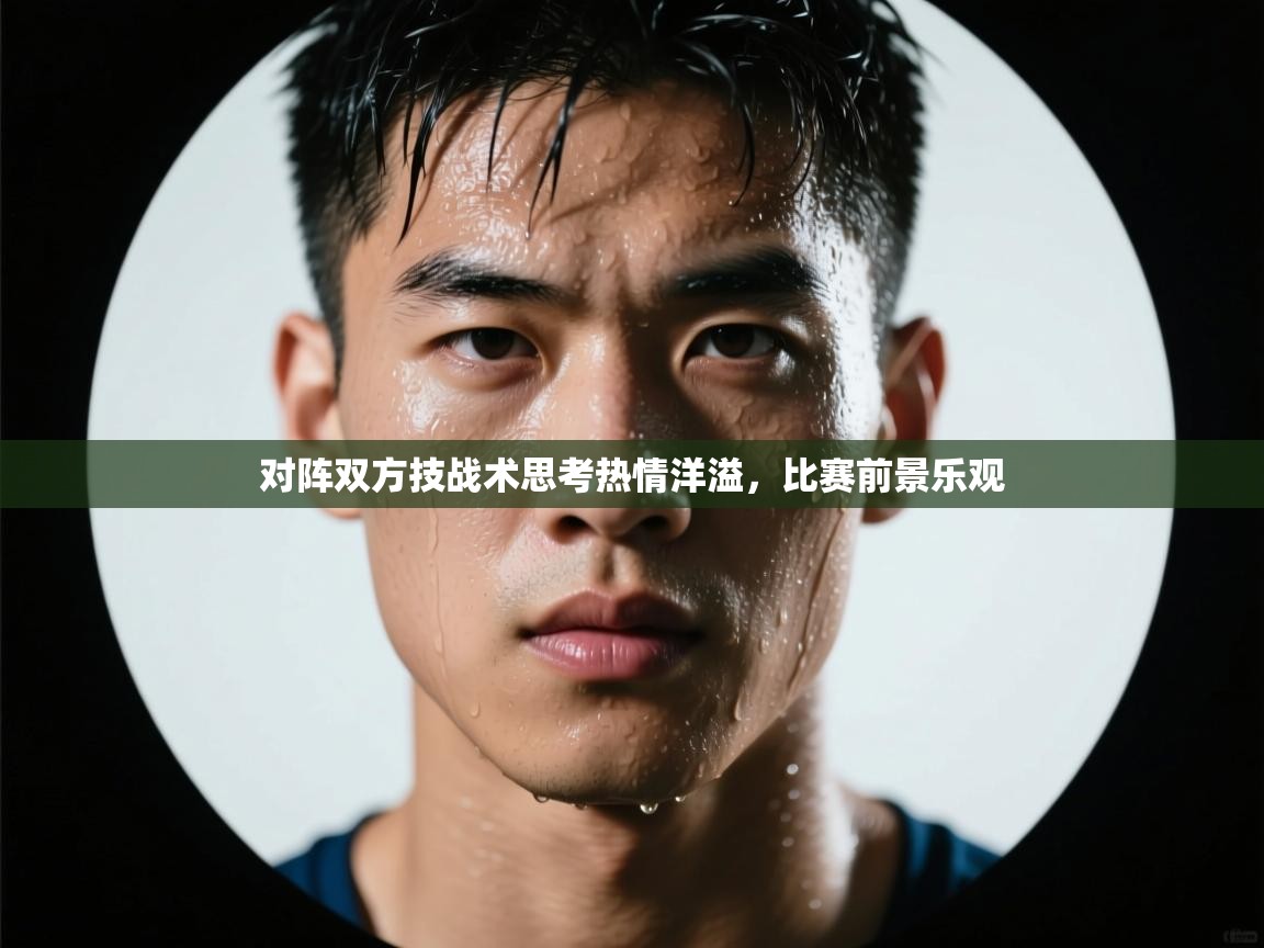 对阵双方技战术思考热情洋溢，比赛前景乐观  第2张