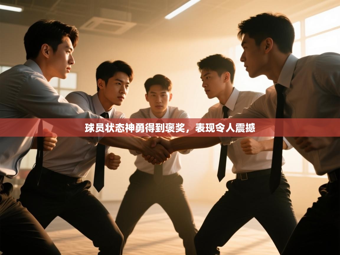 球员状态神勇得到褒奖，表现令人震撼  第1张
