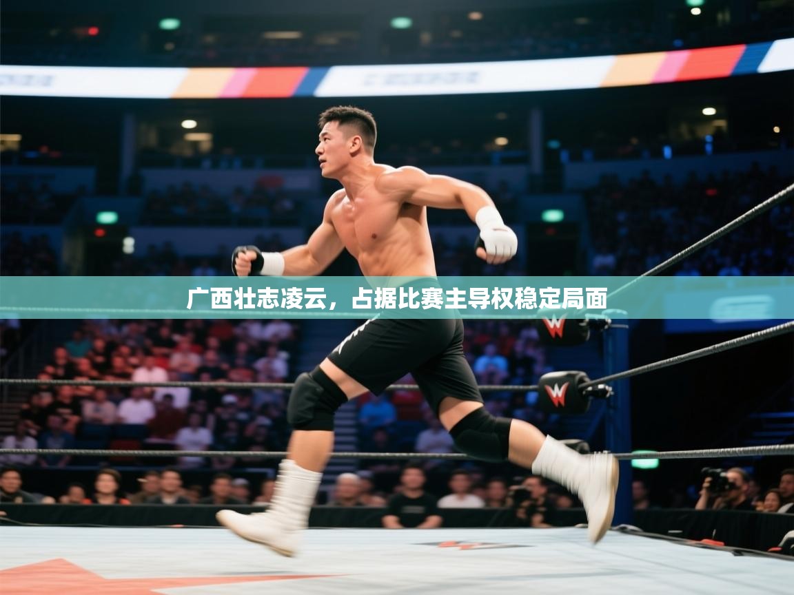 广西壮志凌云，占据比赛主导权稳定局面  第1张