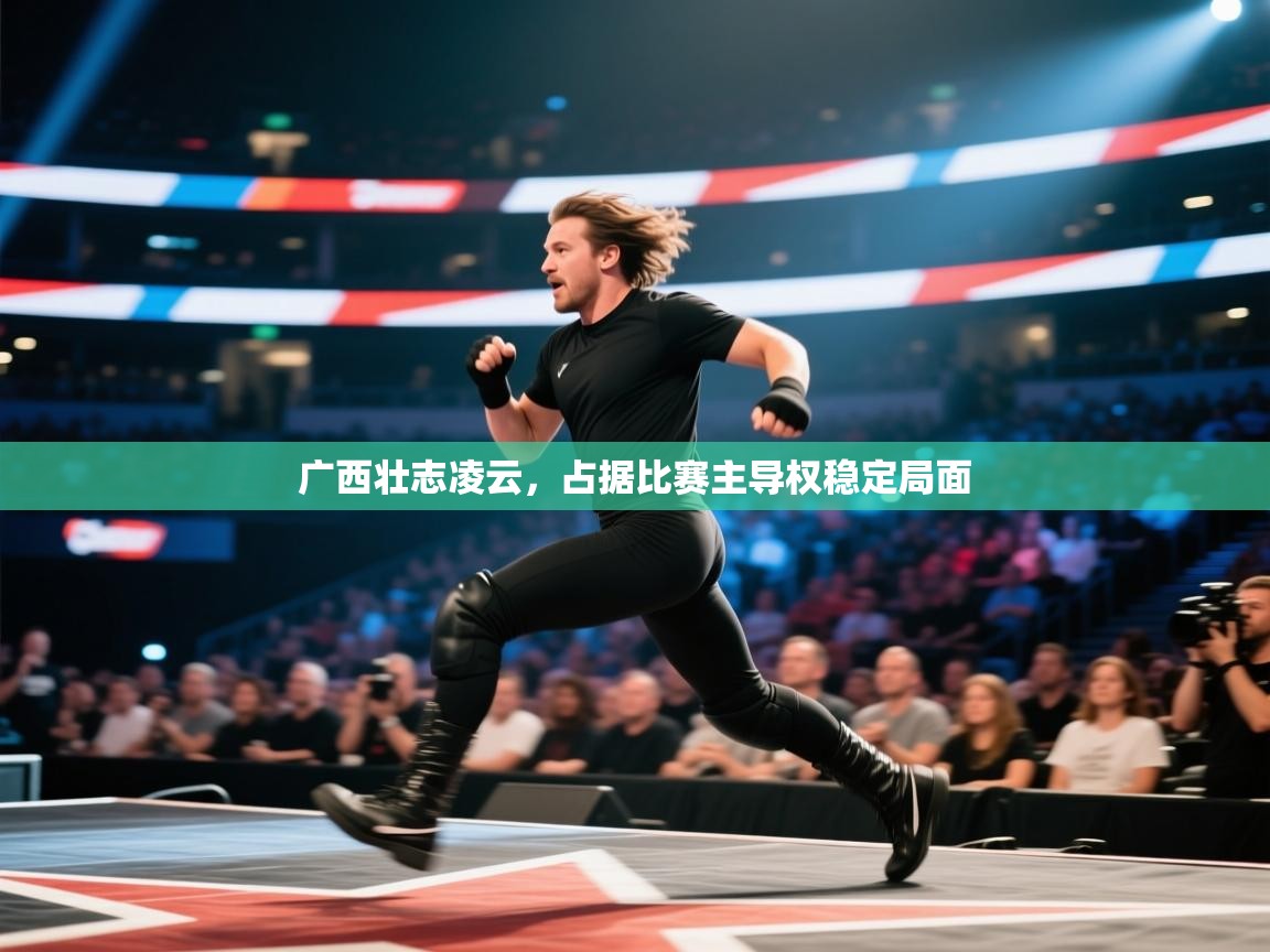 广西壮志凌云，占据比赛主导权稳定局面  第2张