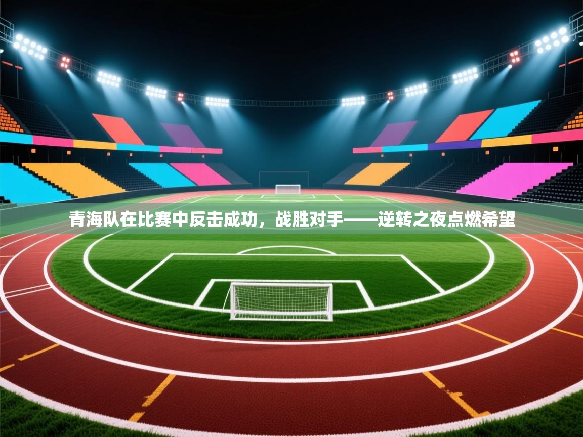 青海队在比赛中反击成功,战胜对手——逆转之夜点燃希望 第2张