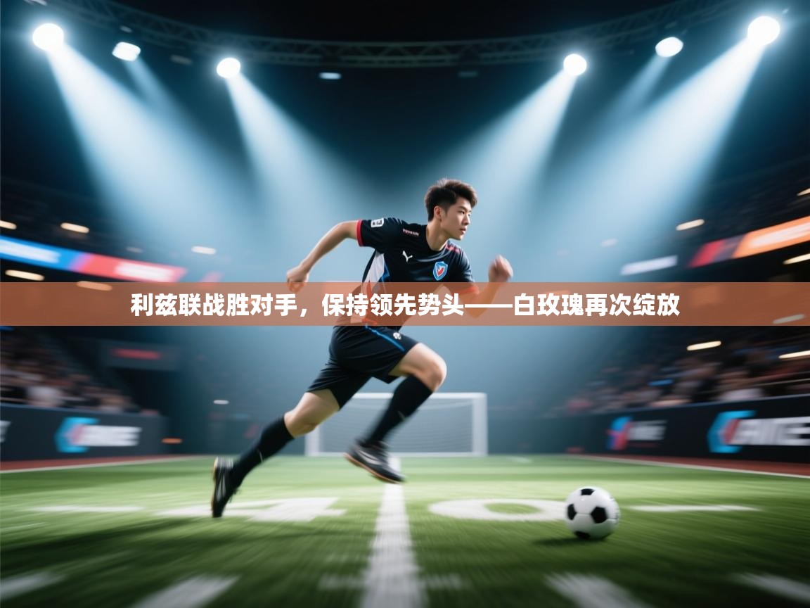 利兹联战胜对手，保持领先势头——白玫瑰再次绽放  第2张